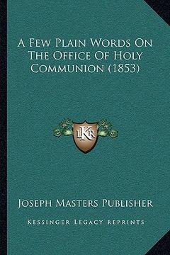 portada a few plain words on the office of holy communion (1853) (en Inglés)