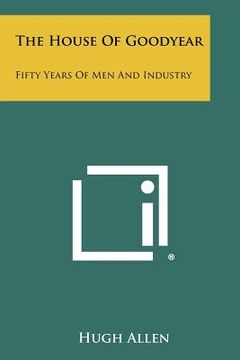 portada the house of goodyear: fifty years of men and industry (en Inglés)