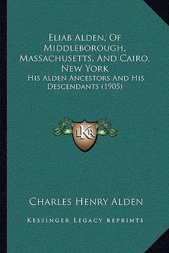 portada eliab alden, of middleborough, massachusetts, and cairo, neweliab alden, of middleborough, massachusetts, and cairo, new york york: his alden ancestor (en Inglés)