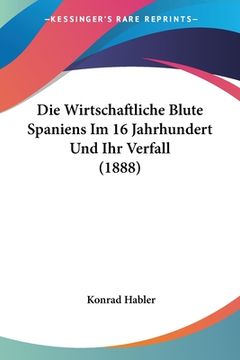 portada Die Wirtschaftliche Blute Spaniens Im 16 Jahrhundert Und Ihr Verfall (1888) (in German)