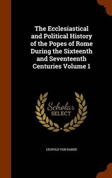 portada The Ecclesiastical and Political History of the Popes of Rome During the Sixteenth and Seventeenth Centuries Volume 1