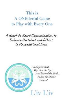 portada This Is a Onederful Game to Play with Every One: A Heart to Heart Communication to Enhance Ourselves and Others in Unconditional Love (en Inglés)