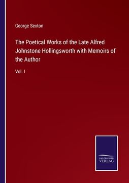 portada The Poetical Works of the Late Alfred Johnstone Hollingsworth with Memoirs of the Author: Vol. I (en Inglés)