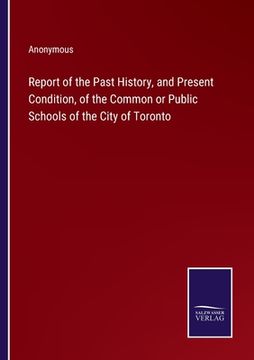 portada Report of the Past History, and Present Condition, of the Common or Public Schools of the City of Toronto (en Inglés)
