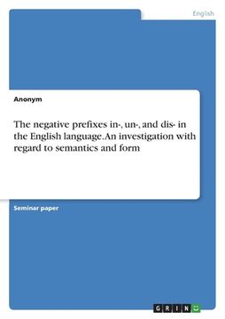 portada The negative prefixes in-, un-, and dis- in the English language. An investigation with regard to semantics and form (en Inglés)