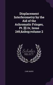 portada Displacement Interferometry by the Aid of the Achromatic Fringes, Pt. [I]-Iv, Issue 249, volume 2