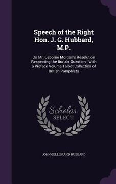 portada Speech of the Right Hon. J. G. Hubbard, M.P.: On Mr. Osborne Morgan's Resolution Respecting the Burials Question: With a Preface Volume Talbot Collect (en Inglés)
