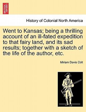 portada went to kansas; being a thrilling account of an ill-fated expedition to that fairy land, and its sad results; together with a sketch of the life of th