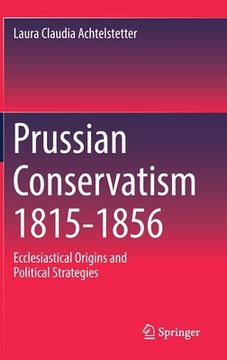 portada Prussian Conservatism 1815-1856: Ecclesiastical Origins and Political Strategies (en Inglés)
