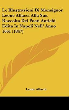 portada Le Illustrazioni Di Monsignor Leone Allacci Alla Sua Raccolta Dei Poeti Antichi Edita In Napoli Nell' Anno 1661 (1847) (en Italiano)