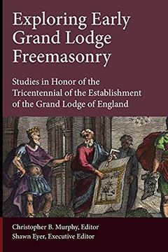 portada Exploring Early Grand Lodge Freemasonry: Studies in Honor of the Tricentennial of the Establishment of the Grand Lodge of England 