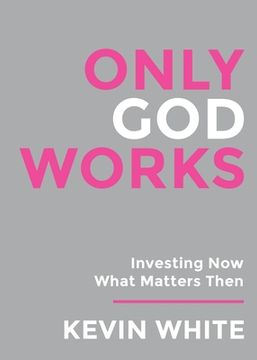 portada Only God Works: Investing Now What Matters Then (en Inglés)