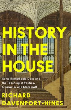 portada History in the House: Some Remarkable Dons and the Teaching of Politics, Character and Statecraft (en Inglés)