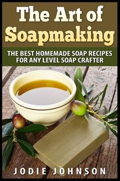 portada The Art of Soapmaking: The Best Homemade Soap Recipes For Any Level Soap Crafter (in English)