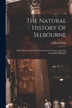 portada The Natural History Of Selbourne: With Observations On Various Parts Of Nature, And The Naturalist's Calendar (en Inglés)