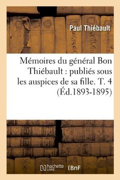 portada Memoires Du General Bon Thiebault: Publies Sous Les Auspices de Sa Fille. T. 4 (Ed.1893-1895) (Histoire)