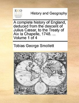 portada a complete history of england, deduced from the descent of julius c]sar, to the treaty of aix la chapelle, 1748. ... volume 1 of 4 (in English)