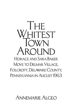 portada The Whitest Town Around: Horace and Sara Baker Move to Delmar Village, Folcroft, Delaware County, Pennsylvania in August 1963 (en Inglés)