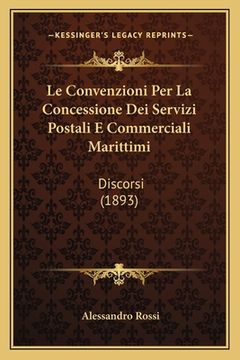 portada Le Convenzioni Per La Concessione Dei Servizi Postali E Commerciali Marittimi: Discorsi (1893) (en Italiano)
