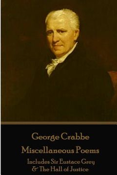 portada George Crabbe - Miscellaneous Poems: Includes Sir Eustace Grey & The Hall of Justice (en Inglés)