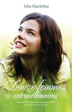 portada Douze femmes extraordinaires (Twelve Extraordinary Women): Comment Dieu a formé les femmes de la Bible, et ce qu'il veut faire de vous