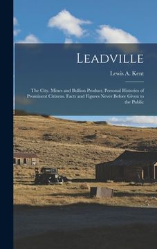 portada Leadville: The City. Mines and Bullion Product. Personal Histories of Prominent Citizens. Facts and Figures Never Before Given to (en Inglés)
