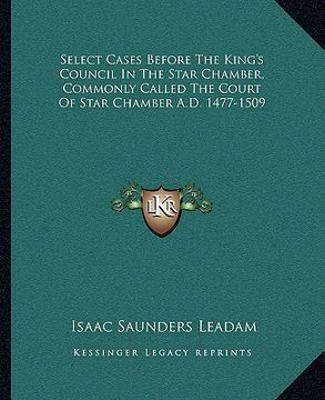 portada select cases before the king's council in the star chamber, commonly called the court of star chamber a.d. 1477-1509 (en Inglés)