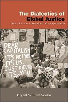 portada The Dialectics of Global Justice: From Liberal to Postcapitalist Cosmopolitanism (Suny new Political Science) (in English)