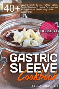 portada Gastric Sleeve Cookbook: DESSERT - 40+ Easy and skinny low-carb, low-sugar, low-fat bariatric-friendly Fudge, Truffles, Cakes, Pudding, Mousse,
