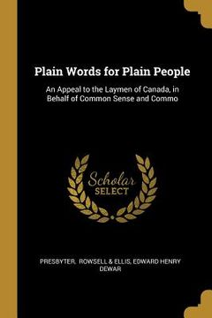 portada Plain Words for Plain People: An Appeal to the Laymen of Canada, in Behalf of Common Sense and Commo (en Inglés)