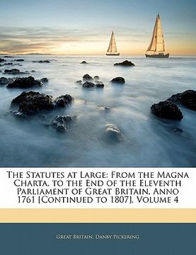 portada the statutes at large: from the magna charta, to the end of the eleventh parliament of great britain, anno 1761 [continued to 1807], volume 4 (in English)