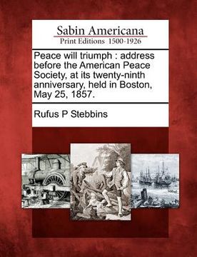 portada peace will triumph: address before the american peace society, at its twenty-ninth anniversary, held in boston, may 25, 1857. (en Inglés)