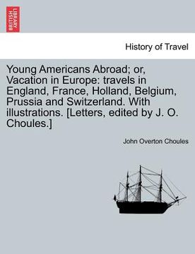 portada young americans abroad; or, vacation in europe: travels in england, france, holland, belgium, prussia and switzerland. with illustrations. [letters, e (en Inglés)