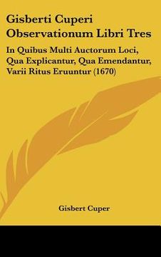 portada Gisberti Cuperi Observationum Libri Tres: In Quibus Multi Auctorum Loci, Qua Explicantur, Qua Emendantur, Varii Ritus Eruuntur (1670) (in Latin)