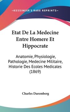 portada Etat De La Medecine Entre Homere Et Hippocrate: Anatomie, Physiologie, Pathologie, Medecine Militaire, Historie Des Ecoles Medicales (1869) (in French)