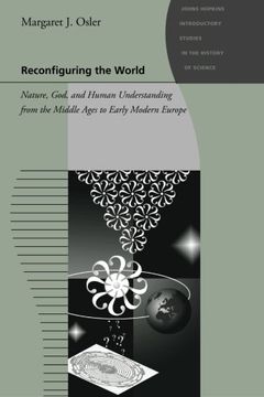portada Reconfiguring the World: Nature, God, and Human Understanding From the Middle Ages to Early Modern Europe (Johns Hopkins Introductory Studies in the History of Science) 