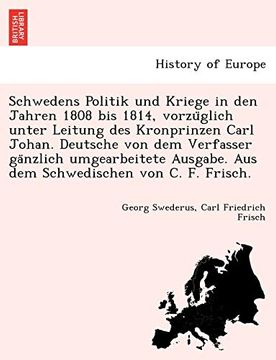 portada Schwedens Politik und Kriege in den Jahren 1808 bis 1814, Vorzüglich Unter Leitung des Kronprinzen Carl Johan. Deutsche von dem Verfasser Gänzlich. Von c. F. Frisch. (en Alemán)