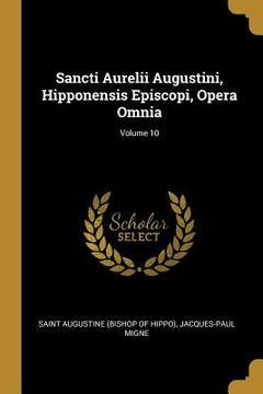 portada Sancti Aurelii Augustini, Hipponensis Episcopi, Opera Omnia; Volume 10 (en Inglés)