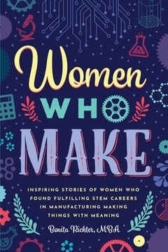portada Women Who Make: Inspiring Stories of Women Who Found Fulfilling STEM Careers in Manufacturing Making Things with Meaning (en Inglés)
