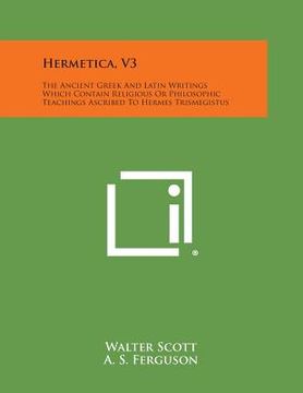 portada Hermetica, V3: The Ancient Greek and Latin Writings Which Contain Religious or Philosophic Teachings Ascribed to Hermes Trismegistus (en Inglés)