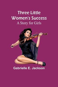 portada Three Little Women's Success: A Story for Girls (in English)
