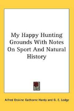 portada my happy hunting grounds with notes on sport and natural history