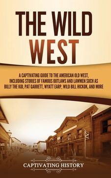 portada The Wild West: A Captivating Guide to the American Old West, Including Stories of Famous Outlaws and Lawmen Such as Billy the Kid, Pa (in English)