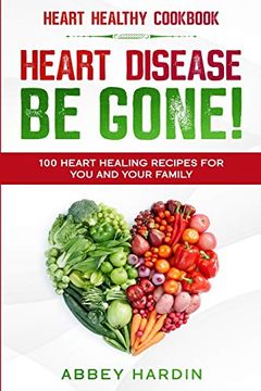 portada Heart Healthy Cookbook: Heart Disease be Gone! 100 Heart Healing Recipes for you and Your Family (en Inglés)