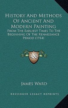 portada history and methods of ancient and modern painting: from the earliest times to the beginning of the renaissance period (1914) (in English)