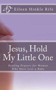 portada Jesus, Hold My Little One: Healing Prayers for Women Who Have Lost a Baby (en Inglés)