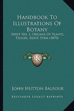 portada handbook to illustrations of botany: sheet no. 1, organs of plants, tissues, root, stem (1870) (in English)