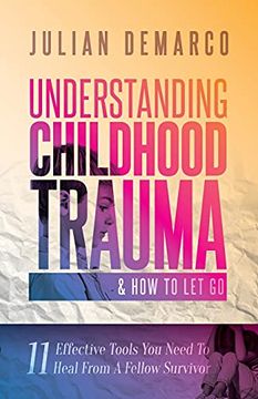 portada Understanding Childhood Trauma and how to let go: 11 Effective Tools you Need to Heal (From a Fellow Survivor) (en Inglés)