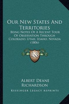 portada our new states and territories: being notes of a recent tour of observation through colorado, utah, idaho, nevada (1806) (en Inglés)
