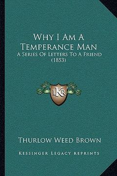 portada why i am a temperance man: a series of letters to a friend (1853) (in English)